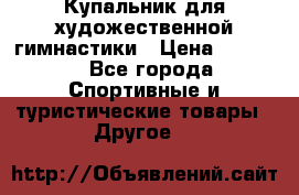 Купальник для художественной гимнастики › Цена ­ 7 500 - Все города Спортивные и туристические товары » Другое   